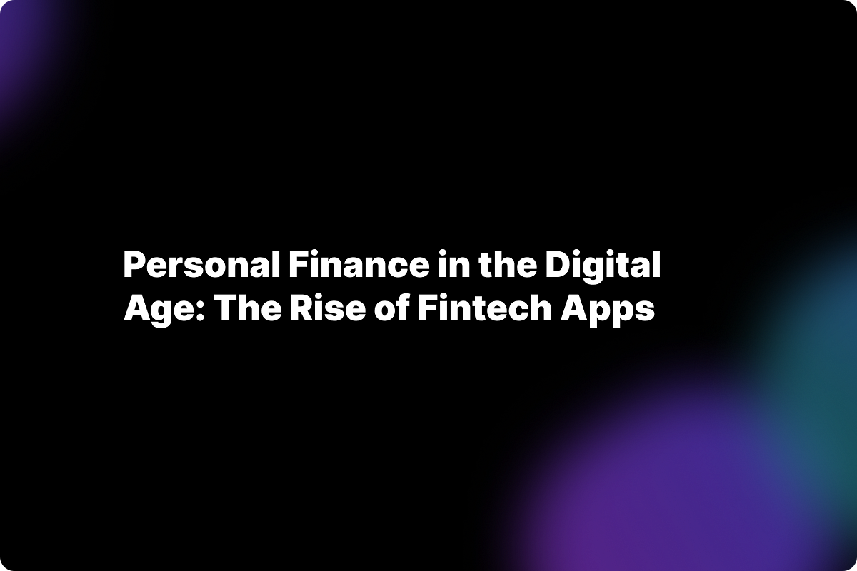 Personal Finance in the Digital Age: The Rise of Fintech Apps